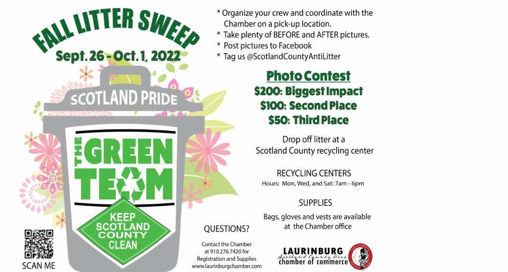 Fall Litter Sweep, September 26 – October 1, 2022. Organize your crew and coordinate with the chamber on a pick-up location. Take plenty of Before and After pictures. Post pictures to Facebook. Tag us @ScotlandCountyAntiLitter. PhotoContest $200: Biggest Impact. $100 Second Place, $50 Third Place. Drop off litter at a Scotland County Recycling center.